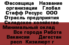 Фасовщица › Название организации ­ Глобал Стафф Ресурс, ООО › Отрасль предприятия ­ Складское хозяйство › Минимальный оклад ­ 25 000 - Все города Работа » Вакансии   . Дагестан респ.,Кизилюрт г.